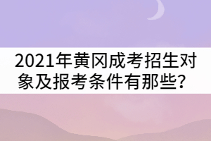 2021年黃岡成人高考招生對(duì)象及報(bào)考條件有那些？