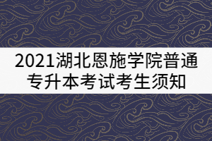 2021湖北恩施學(xué)院普通專升本考試考生須知