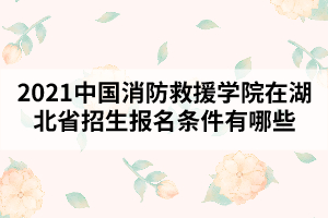 2021中國(guó)消防救援學(xué)院在湖北省招生報(bào)名條件有哪些