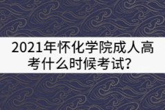 2021年懷化學(xué)院成人高考什么時(shí)候考試？