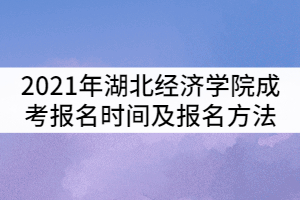 2021年湖北經(jīng)濟(jì)學(xué)院成考報(bào)名時(shí)間及報(bào)名方法