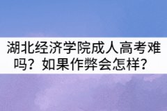 湖北經(jīng)濟(jì)學(xué)院成人高考難嗎？如果作弊會(huì)怎樣？