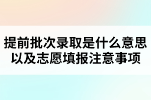 提前批次錄取是什么意思以及志愿填報(bào)注意事項(xiàng)