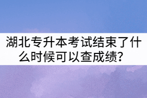 2021年湖北普通專升本考試結(jié)束了什么時(shí)候可以查成績？