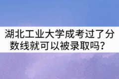 湖北工業(yè)大學成考只要過了分數(shù)線就可以被錄取嗎？
