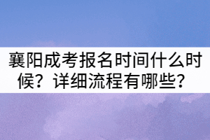 2021年襄陽(yáng)成教報(bào)名時(shí)間什么時(shí)候？詳細(xì)流程有哪些？