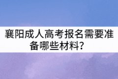 襄陽成人高考報名需要準(zhǔn)備哪些材料？