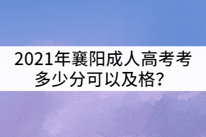 2021年襄陽成人高考考多少分可以及格？