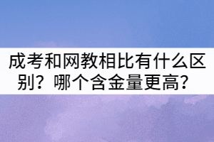 襄陽(yáng)成考和網(wǎng)教相比有什么區(qū)別？哪個(gè)含金量更高？