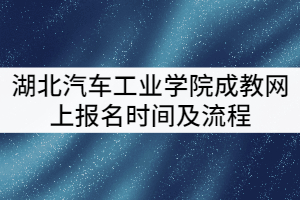 2021年湖北汽車工業(yè)學院成教網上報名時間及流程有哪些？
