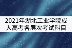 湖北工業(yè)學(xué)院2021年成考各層次考試科目有哪些？