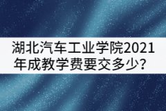 湖北汽車工業(yè)學(xué)院2021年成教被錄取后學(xué)費(fèi)要交多少？