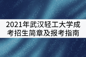 2021年武漢輕工大學(xué)成考招生簡章及報(bào)考指南