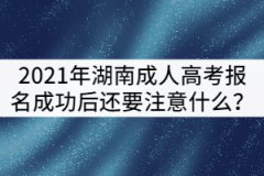 2021年湖南成人高考報名成功后還要注意什么？