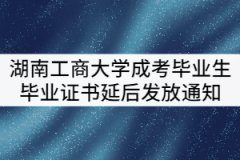 湖南工商大學(xué)2021屆成考畢業(yè)生畢業(yè)證書(shū)延后發(fā)放通知