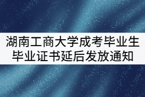 湖南工商大學(xué)2021級(jí)成考畢業(yè)生畢業(yè)證書延后發(fā)放通知