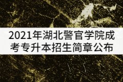 2021年湖北警官學院成考專升本招生簡章公布