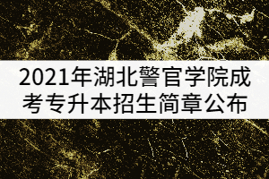 2021年湖北警官學(xué)院成考專升本招生簡(jiǎn)章公布