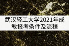 武漢輕工大學(xué)2021年成教報(bào)考條件及流程有哪些？