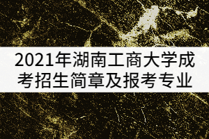 2021年湖南工商大學(xué)成考招生簡(jiǎn)章及報(bào)考專業(yè)公布