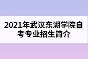 2021年武漢東湖學(xué)院自考專業(yè)招生簡(jiǎn)介