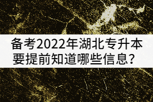 備考2022年湖北專升本的考生要提前知道哪些政策信息？