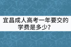 宜昌成人高考一年要交的學(xué)費是多少？