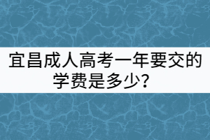 宜昌成人高考一年要交的學(xué)費是多少？