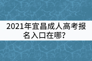 2021年宜昌成人高考報(bào)名入口在哪？