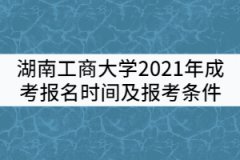 湖南工商大學(xué)2021年成考報名時間及報考條件有哪些？