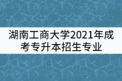 湖南工商大學(xué)2021年成考專升本招生專業(yè)有哪些？