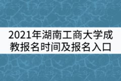 2021年湖南工商大學(xué)成教報名時間及報名入口