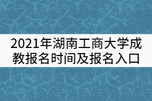 2021年湖南工商大學成教報名時間及報名入口