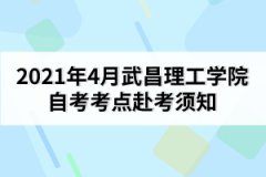 2021年4月武昌理工學(xué)院自考考點赴考須知