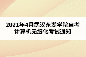 2021年4月武漢東湖學(xué)院自考計(jì)算機(jī)無紙化考試通知