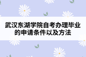 武漢東湖學(xué)院自考辦理畢業(yè)的申請(qǐng)條件以及方法