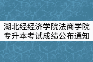 湖北經(jīng)經(jīng)濟(jì)學(xué)院法商學(xué)院2021年普通專升本考試成績公布通知 