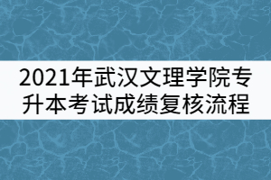 2021年武漢文理學(xué)院普通專升本考試成績(jī)復(fù)核流程