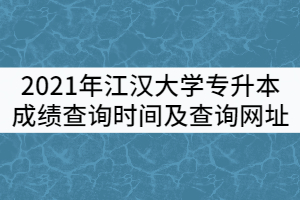 2021年江漢大學(xué)普通專升本成績(jī)查詢時(shí)間及查詢網(wǎng)址