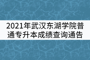 2021年武漢東湖學院普通專升本成績查詢通告