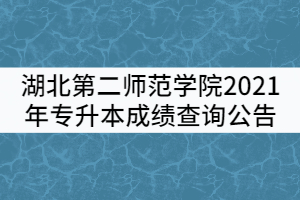 湖北第二師范學(xué)院2021年普通專升本成績查詢公告 