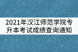 2021年漢江師范學(xué)院普通專(zhuān)升本考試成績(jī)查詢(xún)通知