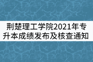 荊楚理工學(xué)院2021年專升本成績發(fā)布及成績核查通知 