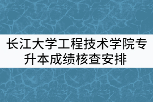 2021年長江大學(xué)工程技術(shù)學(xué)院普通專升本考試成績核查安排