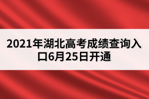 2021年湖北高考成績(jī)查詢?nèi)肟?月25日開(kāi)通