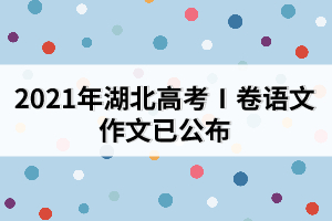 2021年湖北高考Ⅰ卷語(yǔ)文作文已公布