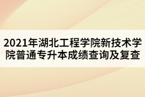 2021年湖北工程學(xué)院新技術(shù)學(xué)院普通專(zhuān)升本成績(jī)查詢(xún)及復(fù)查