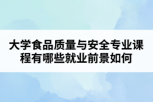 大學(xué)食品質(zhì)量與安全專(zhuān)業(yè)課程有哪些就業(yè)前景如何