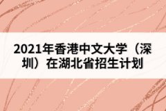 2021年香港中文大學（深圳）在湖北省招生計劃