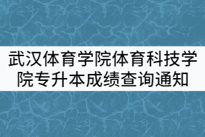 2021年武漢體育學院體育科技學院專升本招生考試成績查詢通知